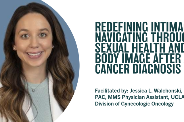 Session on intimacy, body image, and wellbeing after a cancer diagnosis, led by Jessica L. Walchonski, PA‑C, MMS, UCLA Gynecologic Oncology