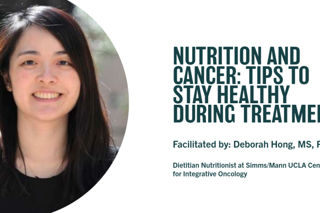 NUTRITION AND CANCER: TIPS TO STAY HEALTHY DURING TREATMENT | Facilitated by: Deborah Hong, MS, RDN | Dietitian Nutritionist at Simms/Mann UCLA Center for Integrative Oncology 