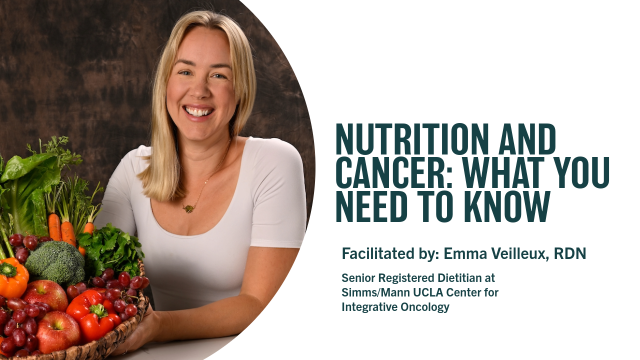 NUTRITION AND CANCER: WHAT YOU NEED TO KNOW | Facilitated by: Emma Veilleux, RDN | Dietitian Nutritionist at Simms/Mann UCLA Center for Integrative Oncology