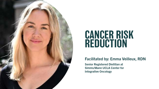 Cancer Risk Reduction | Facilitated by: Emma Veilleux, RDN | Senior Registered Dietitian at Simms/Mann UCLA Center for Integrative Oncology