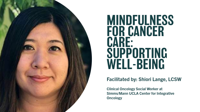 MINDFULNESS FOR CANCER CARE: SUPPORTING WELL-BEING | Facilitated by: Shiori Lange, LCSW | Clinical Oncology Social Worker at Simms/Mann UCLA Center for Integrative Oncology
